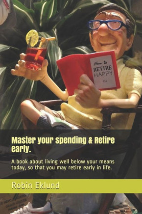Master your spending & Retire early.: A book about living well below your means today, so that you may retire early in life.