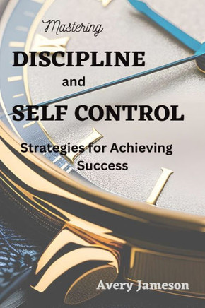 Mastering DISCIPLINE and Self Control: Strategies for Achieving Success