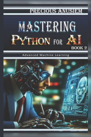 Mastering Python for AI - 2: Advanced Machine Learning