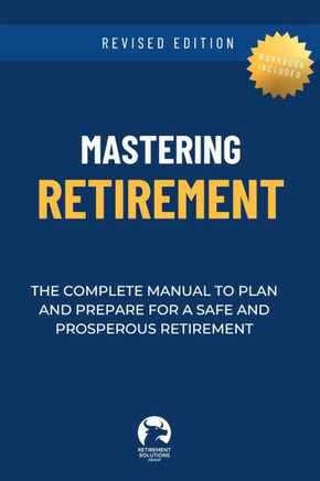 Mastering Retirement: The Complete Manual To Plan and Prepare For a Safe and Prosperous Retirement