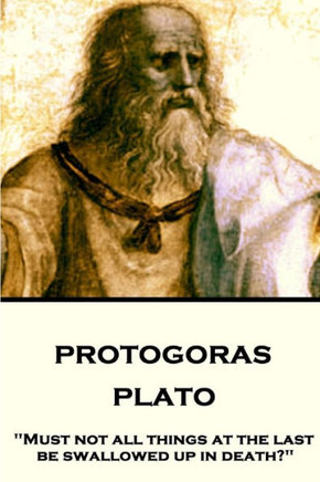 Plato - Protagoras : Must Not All Things At The Last Be Swallowed Up In Death?
