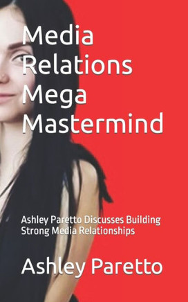 Media Relations Mega Mastermind: Ashley Paretto Discusses Building Strong Media Relationships