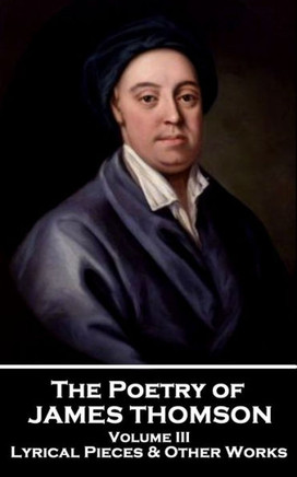 The Poetry Of James Thomson - Volume Iii : Lyrical Pieces & Other Works