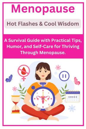 Menopause: Hot Flashes & Cool Wisdom: A Survival Guide with Practical Tips, Humor, and Self-Care for Thriving Through Menopause.