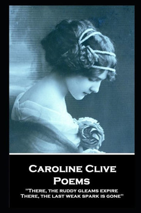 Caroline Clive - Poems: 'There, The Ruddy Gleams Expire, There, The Last Weak Spark Is Gone''