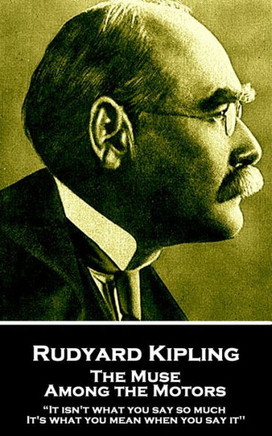 Rudyard Kipling - The Muse Among The Motors : It Isn'T What You Say So Much. It'S What You Mean When You Say It''