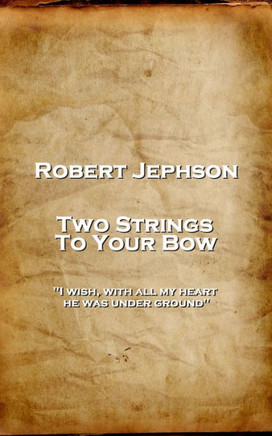 Robert Jephson - Two Strings To Your Bow : 'I Wish, With All My Heart, He Was Under Ground''