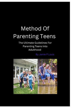 Method To Parenting Teens: The Ultimate Guidelines For Parenting Teens Into Adulthood