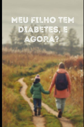 Meu filho tem diabetes, e agora?: Um guia para pais de crianças recém-diagnosticadas