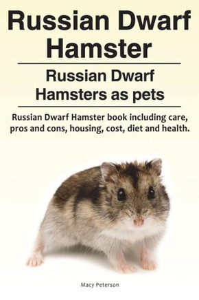 Russian Dwarf Hamster. Russian Dwarf Hamsters As Pets.. Russian Dwarf Hamster Book Including Care, Pros And Cons, Housing, Cost, Diet And Health.