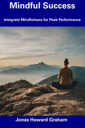 Mindful Success: Integrate Mindfulness for Peak Performance