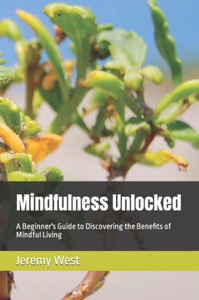 Mindfulness Unlocked: A Beginner's Guide to Discovering the Benefits of Mindful Living