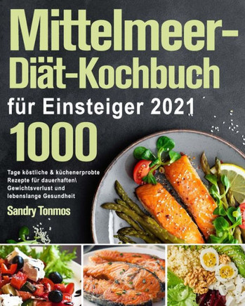 Mittelmeer-Diät-Kochbuch für Einsteiger 2021: 1000 Tage köstliche & küchenerprobte Rezepte für dauerhaften Gewichtsverlust und lebenslange Gesundheit
