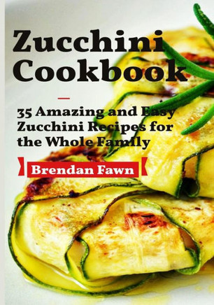 Zucchini Cookbook : 35 Amazing And Easy Zucchini Recipes For The Whole Family