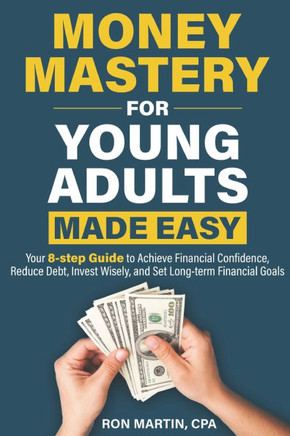 Money Mastery For Young Adults Made Easy: Your 8-step guide to achieve financial confidence, reduce debt, invest wisely, and set long-term financial g