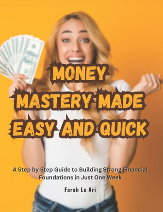 Money Mastery Made Easy and Quick: A Step by Step Guide to Building Strong Financial Foundations in Just One Week