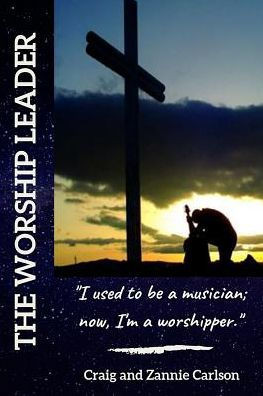 The Worship Leader : I Used To Be A Musician; Now I'M A Worshipper