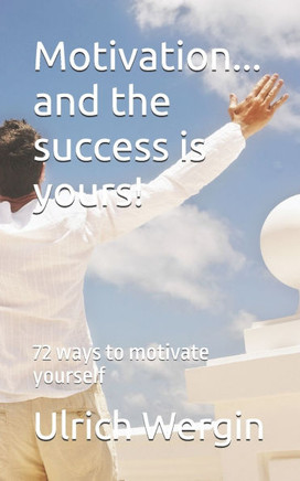 Motivation... and the success is yours!: 72 ways to motivate yourself