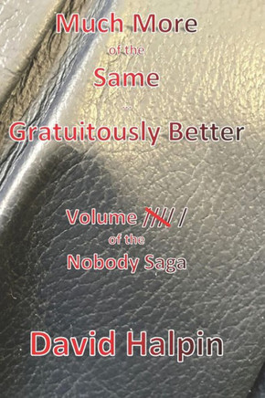 Much More of the Same ... Gratuitously Better: Volume ////\ / of the Nobody Saga