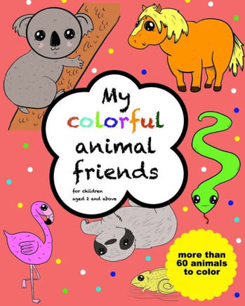 My colorful animal friends - for children aged 2 and above: with more than 60 animals to color