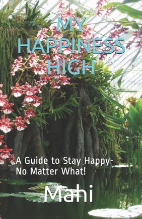 My Happiness High: A Guide to Stay Happy- No Matter What!