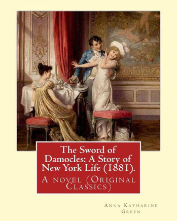 The Sword Of Damocles: A Story Of New York Life (1881). By:Anna Katharine Green: A Novel (Original Classics)