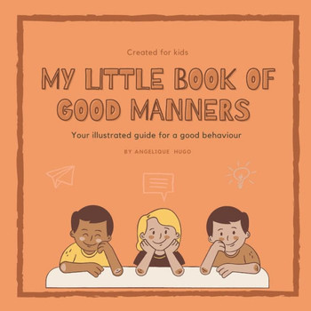 My little book of good manners: Your illustrated guide for a good behaviour. Created for kids.