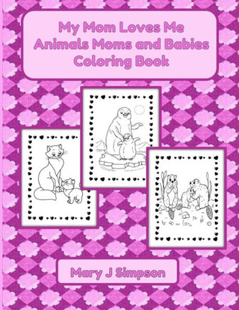 My Mom Loves Me Animals Moms and Babies Coloring Book: Colorable images 30 different pictures