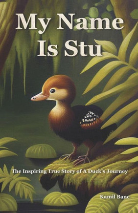 My Name Is Stu: The Inspiring True Story of A Duck's Journey