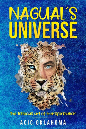 Nagual´s Universe: The Tolteca's art of transformation
