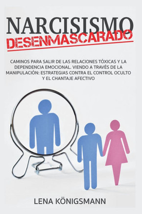 Narcisismo Desenmascarado: Caminos para Salir de las Relaciones Tóxicas y la Dependencia Emocional. Viendo a través de la Manipulación: Estrategi