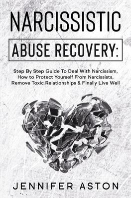 Narcissistic Abuse Recovery: Step By Step Guide To Deal With Narcissism, How to Protect Yourself From Narcissists, Remove Toxic Relationships & Fin