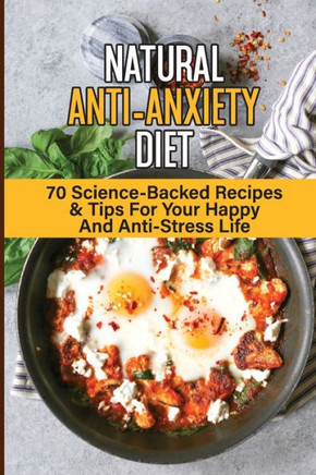 Natural Anti-Anxiety Diet: 70 Science-Backed Recipes & Tips For Your Happy And Anti-Stress Life: Anti-Anxiety Diet Cookbook