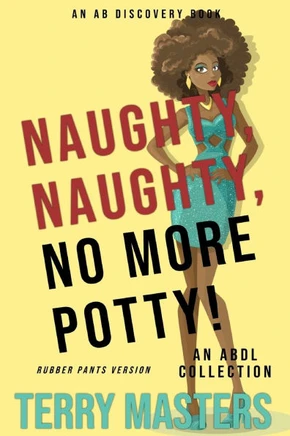 Naughty, Naughty, No More Potty! Vol 1 (Rubber Pants Version): An ABDL/Diaper Book