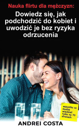 Nauka flirtu dla mężczyzn: Dowiedz się, jak podchodzic do kobiet i uwodzic je bez ryzyka odrzucenia