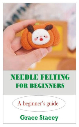 Needle Felting for Beginners: A Beginner's Guide