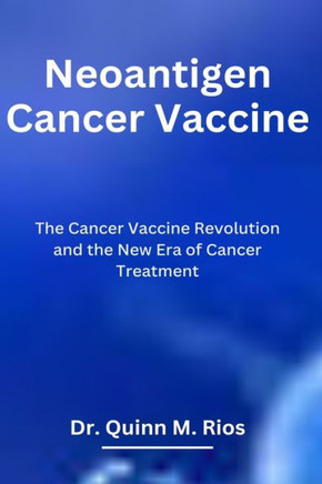 Neoantigen Cancer Vaccine: The Cancer Vaccine Revolution and The New Era of Cancer Treatment