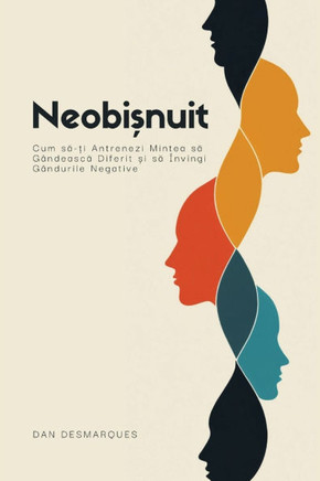 Neobișnuit: Cum să-ți Antrenezi Mintea să Gândească Diferit și să Învingi Gândurile Negative