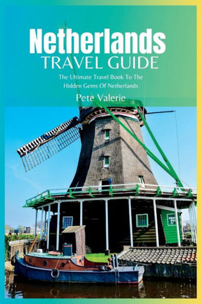 Netherlands Travel Guide 2024: The Ultimate Travel Book To The Hidden Gems Of Netherlands