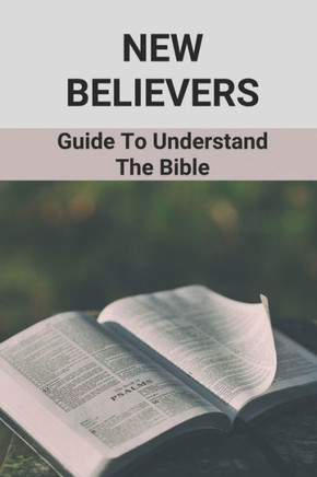 New Believers: Guide To Understand The Bible: Scripture Study