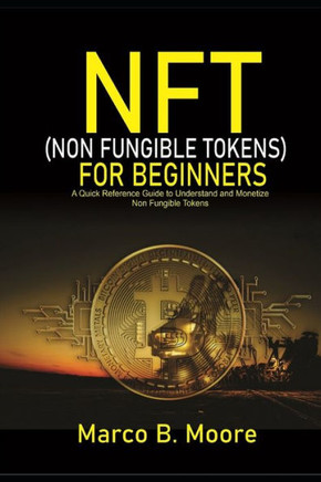 NFT (Non-fungibles Tokens) For Beginners: A Quick Reference Guide to Understand and Monetize Non-Fungible Tokens