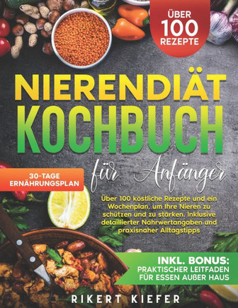 Nierendiät Kochbuch für Anfänger: Über 100 köstliche Rezepte und ein Wochenplan, um Ihre Nieren zu schützen und zu stärken. Inklusive deta