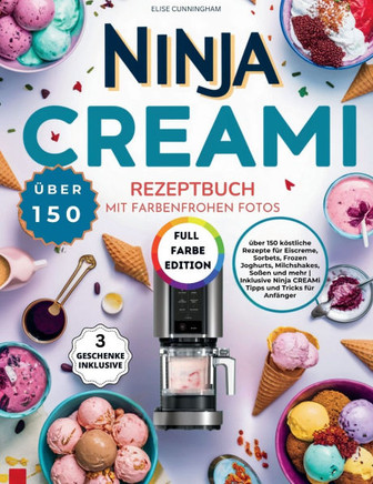 Ninja CREAMi Rezeptbuch mit farbenfrohen Fotos: über 150 köstliche Rezepte für Eiscreme, Sorbets, Frozen Joghurts, Milchshakes, Soßen und mehr Inklusi