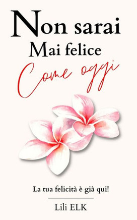 Non sarai mai felice come oggi: La tua felicità è già qui!