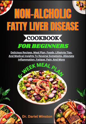 Non-Alcholic Fatty Liver Disease Cookbook for Beginners: Delicious Recipes, Meal Plan, Foods, Lifestyle Tips, And Medical Insights To Reverse Symptoms
