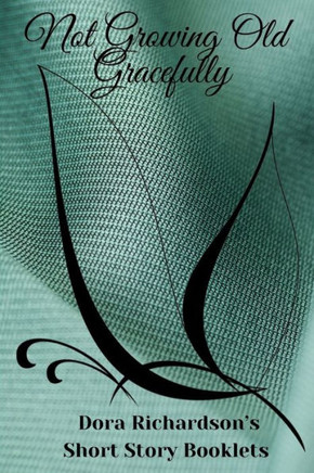 Not Growing Old Gracefully: Short Story Booklet