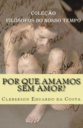 Por Que Amamos Sem Amor?: Coleção Filósofos Do Nosso Tempo