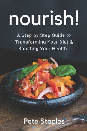 Nourish!: A Step By Step Guide To Transforming Your Diet and Boosting Your Health Nourish!: A Step By Step Guide To Transforming Your Diet and Boosting Your Health