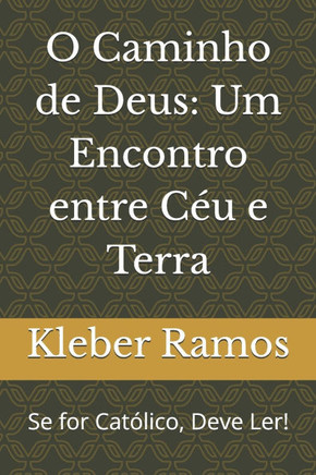 O Caminho de Deus: Um Encontro entre Céu e Terra: Se for Católico, Deve Ler!