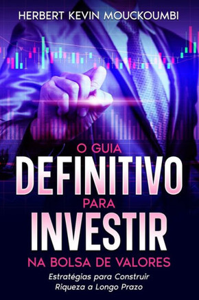 O guia Definitivo para investir na bolsa de valores: Estratégias para construir riqueza a longo prazo: As chaves do sucesso financeiro, o seu guia def